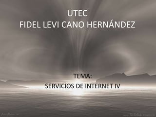 UTECFIDEL LEVI CANO HERNÁNDEZ TEMA: SERVICIOS DE INTERNET IV 
