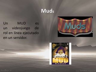 MudS<br />Un MUD es un videojuego de rol en línea ejecutado en un servidor.<br />