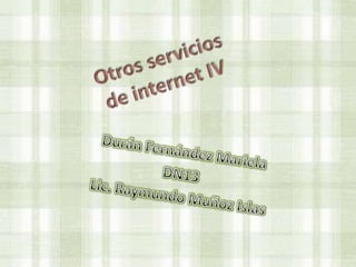 Otros servicios de internet IV Durán Fernández Mariela DN13 Lic. Raymundo Muñoz Islas 