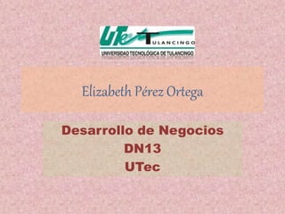 Elizabeth Pérez Ortega
Desarrollo de Negocios
DN13
UTec
 