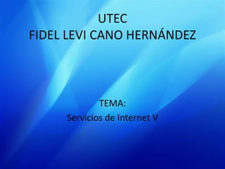 UTECFIDEL LEVI CANO HERNÁNDEZ  TEMA: Servicios de Internet V 