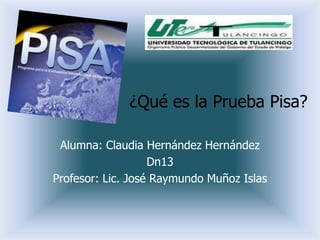 ¿Qué es la Prueba Pisa?

 Alumna: Claudia Hernández Hernández
                   Dn13
Profesor: Lic. José Raymundo Muñoz Islas
 
