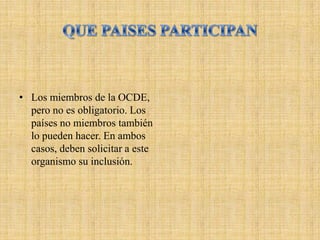 • Los miembros de la OCDE,
  pero no es obligatorio. Los
  países no miembros también
  lo pueden hacer. En ambos
  casos, deben solicitar a este
  organismo su inclusión.
 
