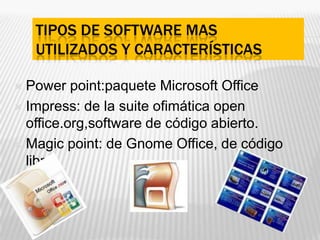 Tipos de software mas utilizados y característicasPower point:paquete Microsoft OfficeImpress: de la suite ofimática open office.org,software de código abierto.Magic point: de Gnome Office, de código libre