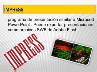 Impressprograma de presentación similar a Microsoft PowerPoint . Puede exportar presentaciones como archivos SWF de Adobe Flash. 