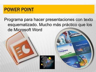 Power pointPrograma para hacer presentaciones con texto esquematizado. Mucho más práctico que los de Microsoft Word
