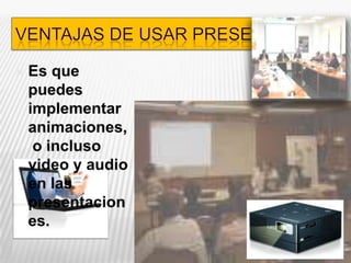 Ventajas de usar preseEs que puedes implementar animaciones, o incluso video y audio en las presentaciones.