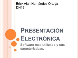 PRESENTACIÓN
ELECTRÓNICA
Software mas utilizado y sus
características.
Erick Alan Hernández Ortega
DN13
 