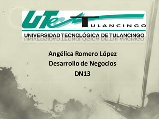 Angélica Romero López
Desarrollo de Negocios
         DN13
 