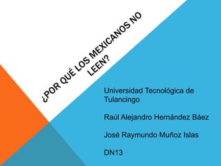 Universidad Tecnológica de
Tulancingo

Raúl Alejandro Hernández Báez

José Raymundo Muñoz Islas

DN13
 