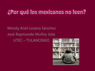 Wendy Anel Lozano Sánchez
José Raymundo Muñoz Islas
   UTEC – TULANCINGO
 
