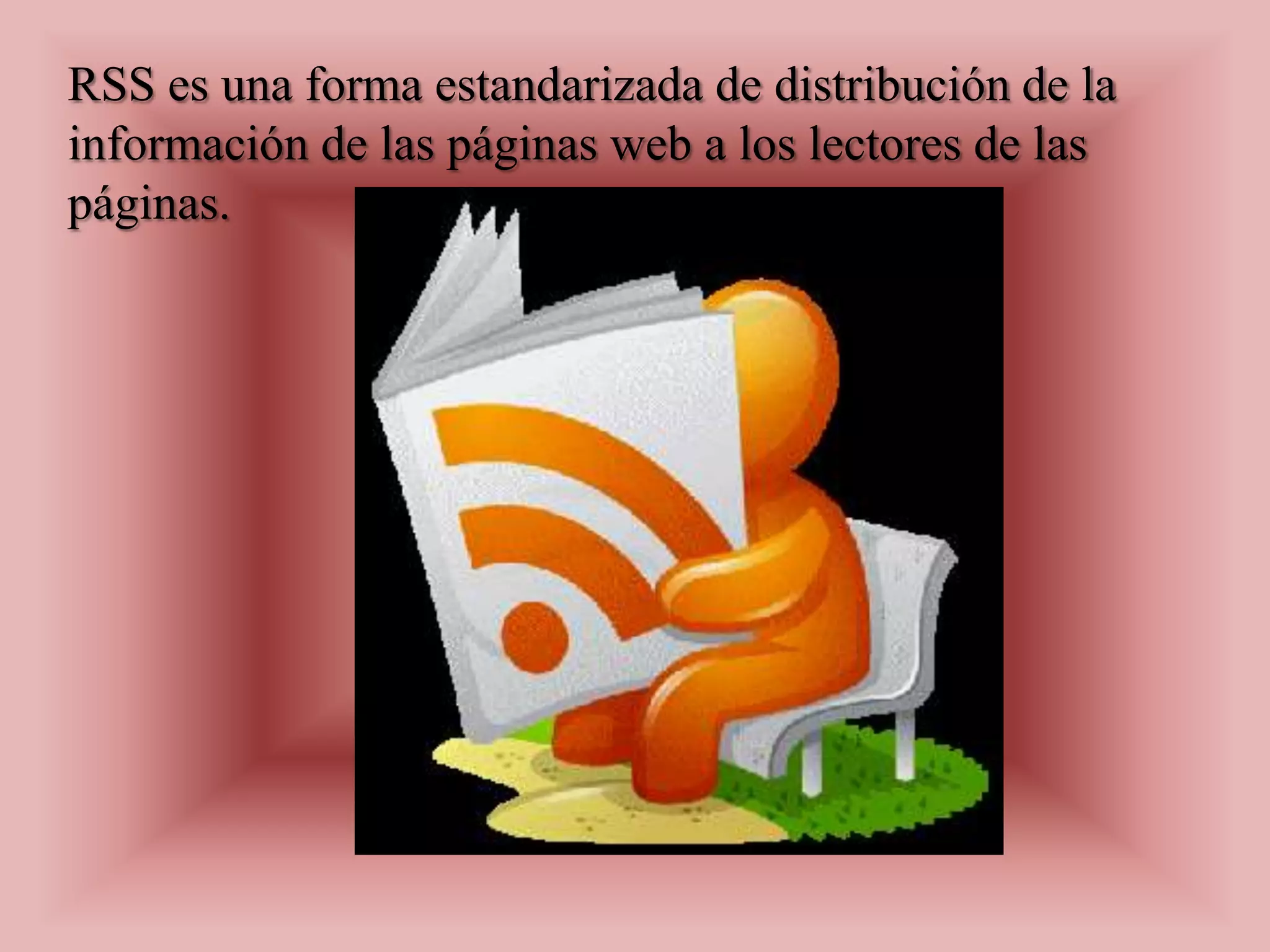 RSS es una forma estandarizada de distribución de la
información de las páginas web a los lectores de las
páginas.
 