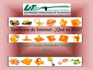 Servicios de Internet: ¿Qué es RSS?


   Alumna: Claudia Hernández Hernández
                     DN13
  Profesor: Lic. José Raymundo Muñoz Islas
 