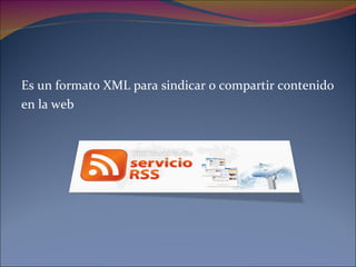 Es un  formato  XML para sindicar o compartir contenido  en la  web 