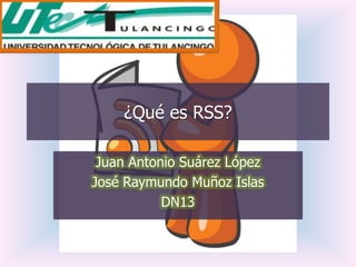 ¿Qué es RSS?

 Juan Antonio Suárez López
José Raymundo Muñoz Islas
           DN13
 