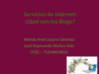 Servicios de Internet:
 ¿Qué son los Blogs?

Wendy Anel Lozano Sánchez
José Raymundo Muñoz Islas
   UTEC – TULANCINGO
 