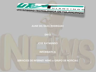 ALINE DEL RAZO RODRIGUEZ


                     DN13


               JOSE RAYMUNDO


                 INFORMATICA


SERVICIOS DE INTERNET: NEWS o GRUPO DE NOTICIAS
                                                  1
 