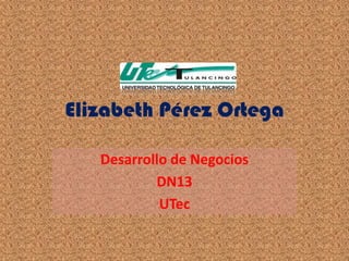 Elizabeth Pérez Ortega

   Desarrollo de Negocios
           DN13
            UTec
 