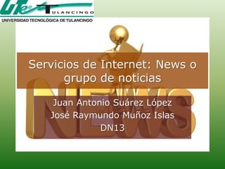 Servicios de Internet: News o
      grupo de noticias

    Juan Antonio Suárez López
   José Raymundo Muñoz Islas
              DN13
 