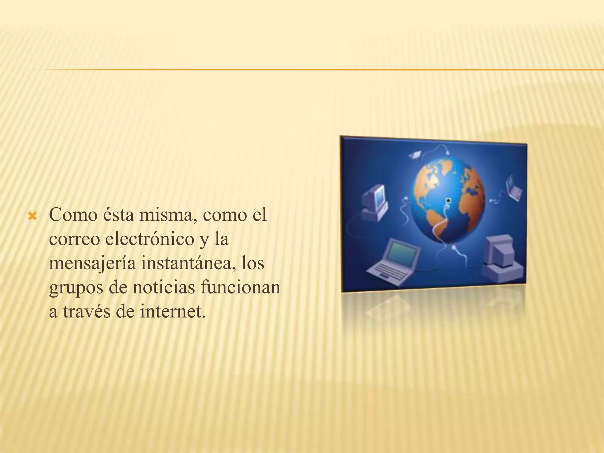    Como ésta misma, como el
    correo electrónico y la
    mensajería instantánea, los
    grupos de noticias funcionan
    a través de internet.
 