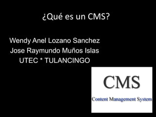 ¿Qué es un CMS?

Wendy Anel Lozano Sanchez
Jose Raymundo Muños Islas
  UTEC * TULANCINGO
 