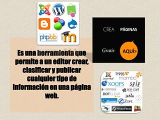 Es una herramienta que
 permite a un editor crear,
    clasificar y publicar
      cualquier tipo de
información en una página
            web.
 