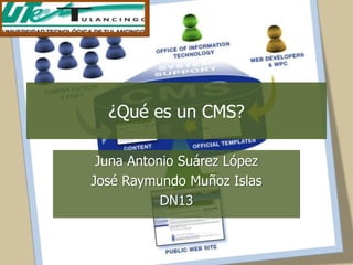 ¿Qué es un CMS?

 Juna Antonio Suárez López
José Raymundo Muñoz Islas
           DN13
 