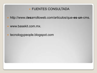    FUENTES CONSULTADA

   http://www.desarrolloweb.com/articulos/que-es-un-cms.

   www.basekit.com.mx.

   tecnologypeople.blogspot.com
 