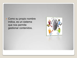    Como su propio nombre
    indica, es un sistema
    que nos permite
    gestionar contenidos.
 