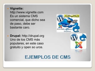    Vignette:
    http://www.vignette.com
    Es un sistema CMS
    comercial, que dicho sea
    de paso, debe ser
    bastante caro.

   Drupal: http://drupal.org
    Uno de los CMS más
    populares, en este caso
    gratuito y open so urce.
 