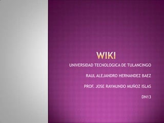 UNIVERSIDAD TECNOLOGICA DE TULANCINGO

       RAUL ALEJANDRO HERNANDEZ BAEZ

      PROF. JOSE RAYMUNDO MUÑOZ ISLAS

                                DN13
 