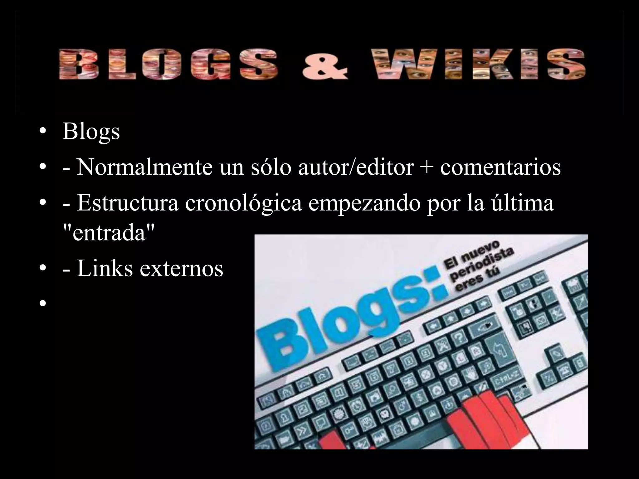 • Blogs
• - Normalmente un sólo autor/editor + comentarios
• - Estructura cronológica empezando por la última
  "entrada"
• - Links externos
•
 