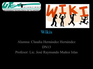 Wikis
 Alumna: Claudia Hernández Hernández
                   DN13
Profesor: Lic. José Raymundo Muñoz Islas
 