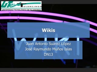 Wikis

 Juan Antonio Suárez López
José Raymundo Muños Islas
           DN13
 