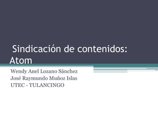 Sindicación de contenidos:
Atom
Wendy Anel Lozano Sánchez
José Raymundo Muñoz Islas
UTEC - TULANCINGO
 