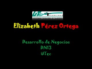 Elizabeth Pérez Ortega

  Desarrollo de Negocios
          DN13
           UTec
 