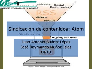 Sindicación de contenidos: Atom

      Juan Antonio Suárez López
     José Raymundo Muñoz Islas
                DN13
 