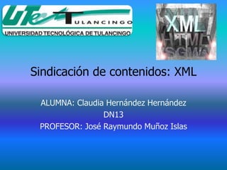 Sindicación de contenidos: XML

 ALUMNA: Claudia Hernández Hernández
                DN13
 PROFESOR: José Raymundo Muñoz Islas
 