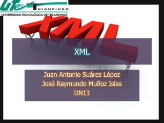 XML

 Juan Antonio Suárez López
José Raymundo Muñoz Islas
           DN13
 