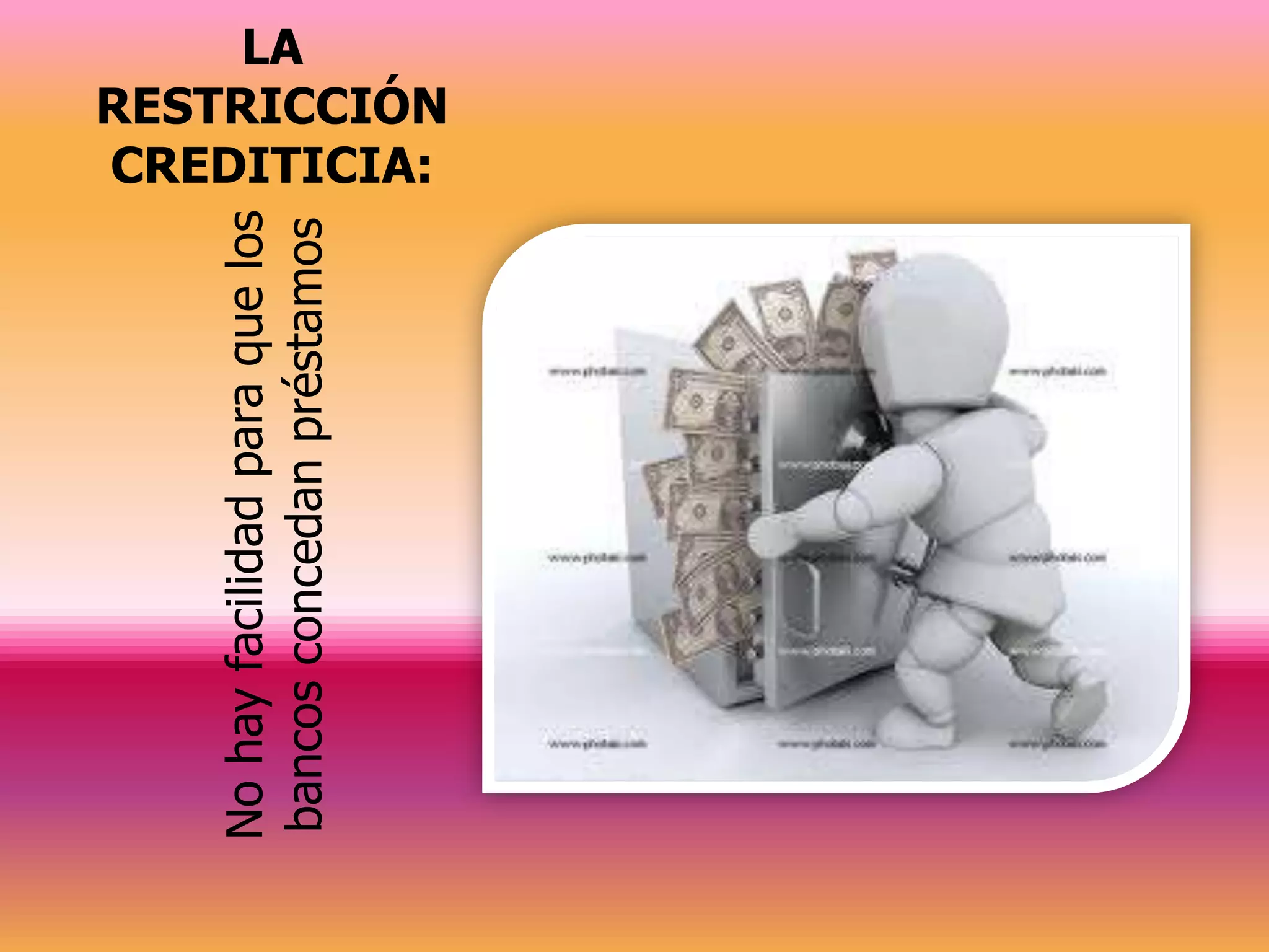 No hay facilidad para que los
                                     LA




bancos concedan préstamos
                                CREDITICIA:
                                RESTRICCIÓN
 