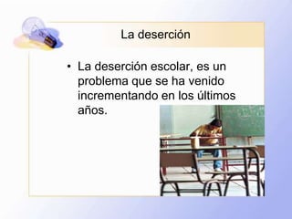 La deserciónLa deserción escolar, es un problema que se ha venido incrementando en los últimos años.