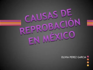 CAUSAS DE REPROBACIÓN EN MÉXICO OLIVIA PEREZ GARCIA
