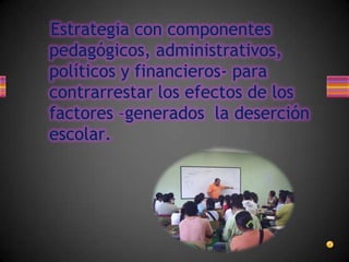 Estrategia con componentes pedagógicos, administrativos, políticos y financieros- para contrarrestar los efectos de los factores –generados la deserción escolar.