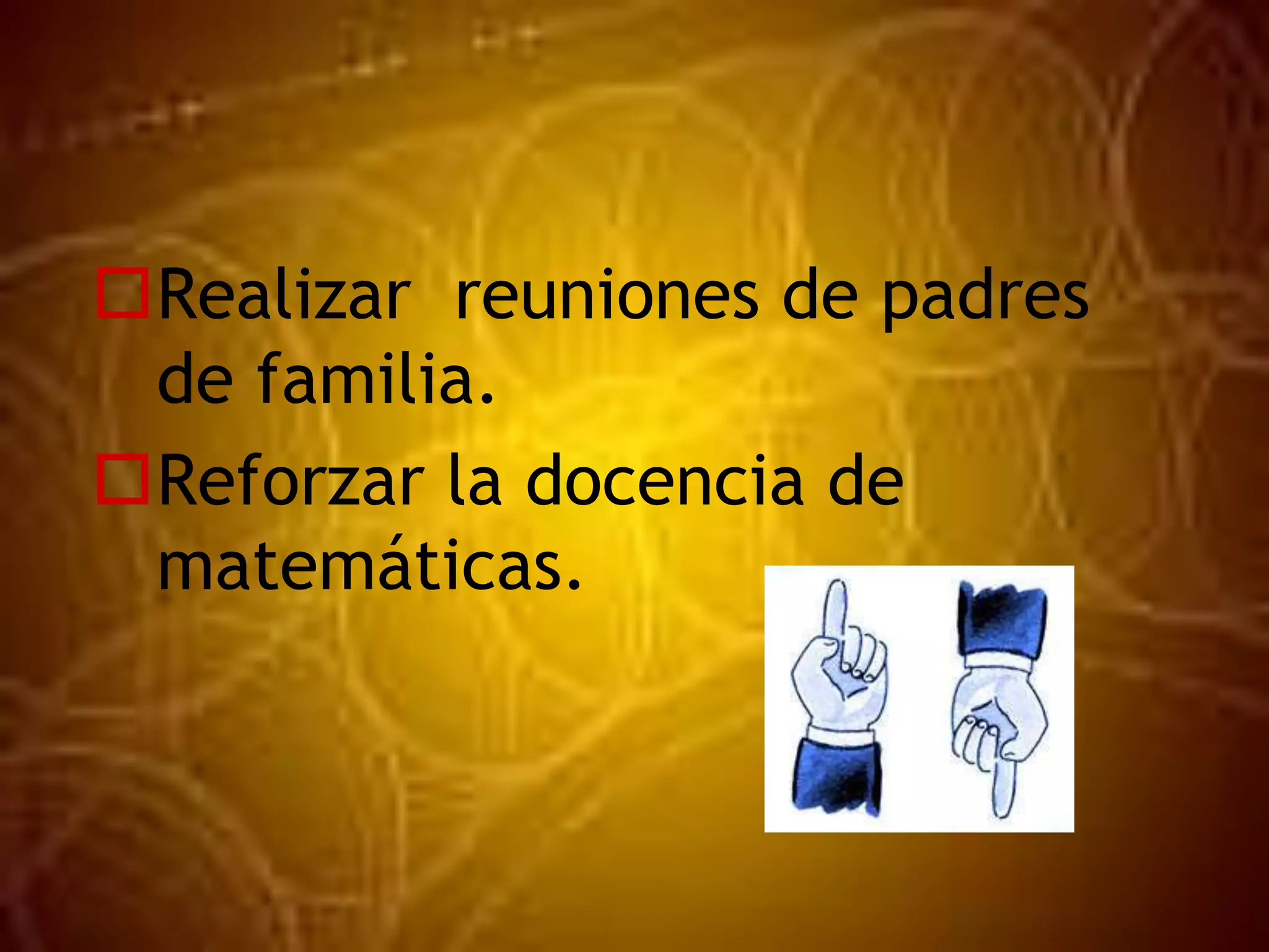 Realizar reuniones de padres
de familia.
Reforzar la docencia de
matemáticas.