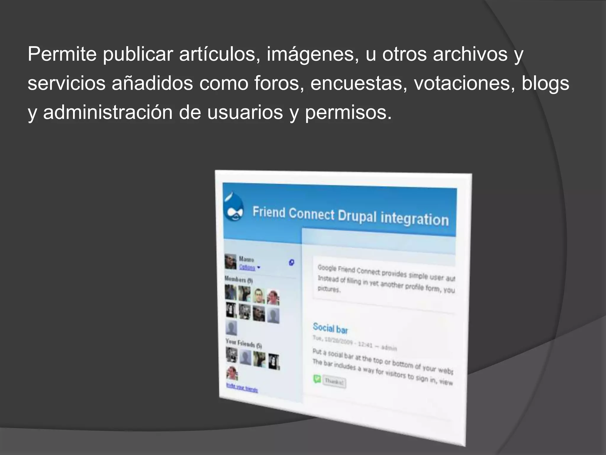 Permite publicar artículos, imágenes, u otros archivos y
servicios añadidos como foros, encuestas, votaciones, blogs
y administración de usuarios y permisos.