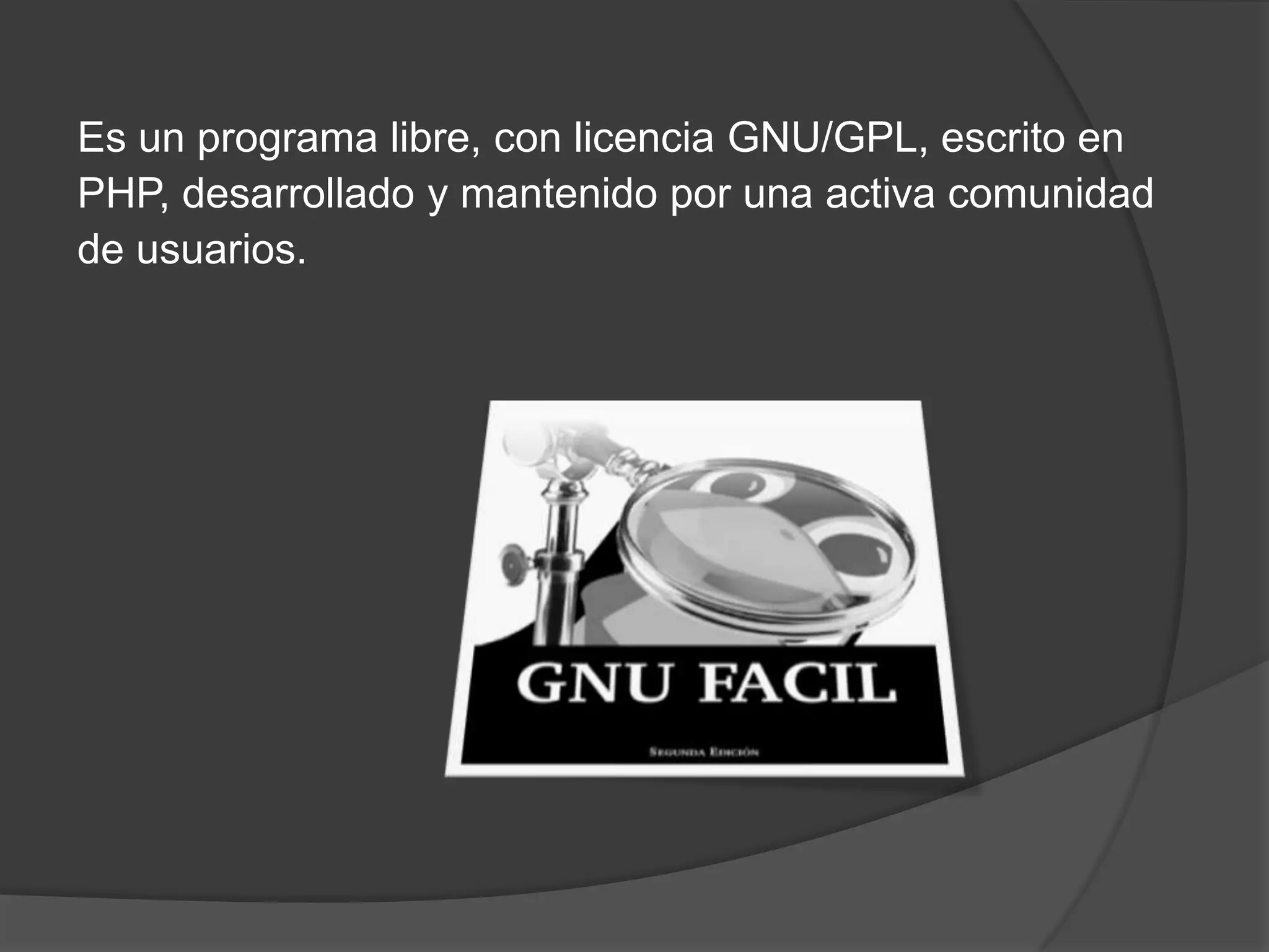 Es un programa libre, con licencia GNU/GPL, escrito en
PHP, desarrollado y mantenido por una activa comunidad
de usuarios.