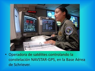 • Operadora de satélites controlando la
constelación NAVSTAR-GPS, en la Base Aérea
de Schriever.