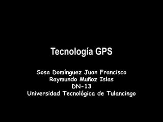 Tecnología GPS
   Sosa Domínguez Juan Francisco
        Raymundo Muñoz Islas
               DN-13
Universidad Tecnológica de Tulancingo
 