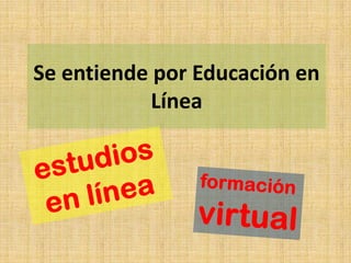 Se entiende por Educación en
Línea