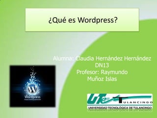 ¿Qué es Wordpress?



 Alumna: Claudia Hernández Hernández
                 DN13
         Profesor: Raymundo
             Muñoz Islas
 